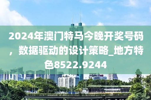 2024年澳门特马今晚开奖号码，数据驱动的设计策略_地方特色8522.9244