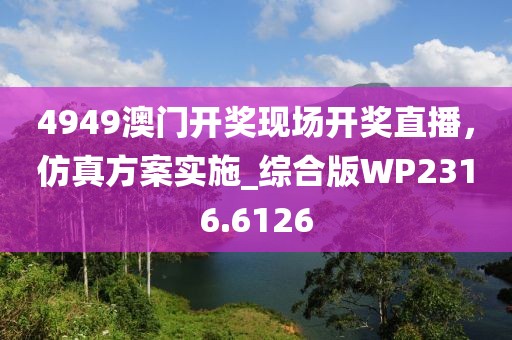 4949澳门开奖现场开奖直播，仿真方案实施_综合版WP2316.6126