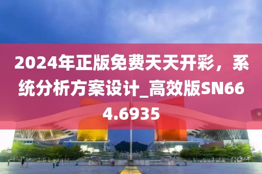 2024年正版免费天天开彩，系统分析方案设计_高效版SN664.6935