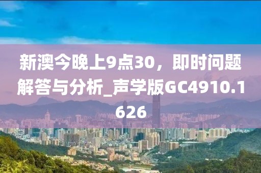 新澳今晚上9点30，即时问题解答与分析_声学版GC4910.1626