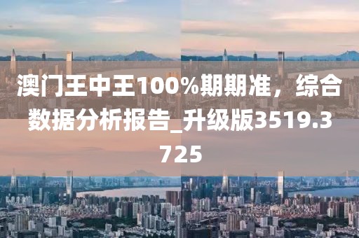 澳门王中王100%期期准，综合数据分析报告_升级版3519.3725