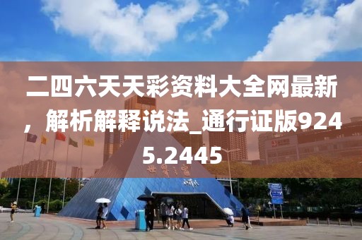 二四六天天彩资料大全网最新，解析解释说法_通行证版9245.2445