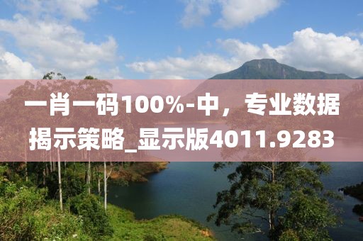 一肖一码100%-中，专业数据揭示策略_显示版4011.9283