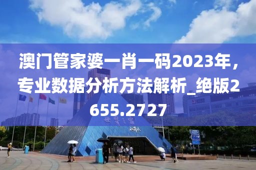 澳门管家婆一肖一码2023年，专业数据分析方法解析_绝版2655.2727