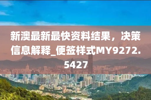 新澳最新最快资料结果，决策信息解释_便签样式MY9272.5427
