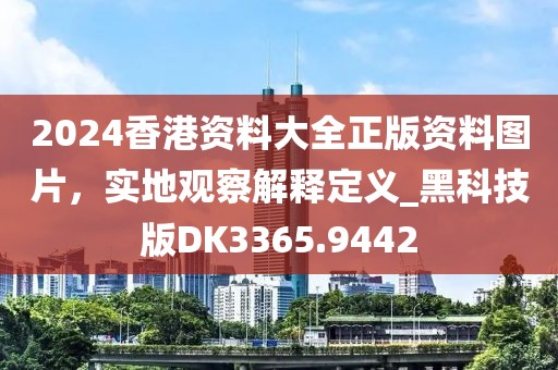2024香港资料大全正版资料图片，实地观察解释定义_黑科技版DK3365.9442