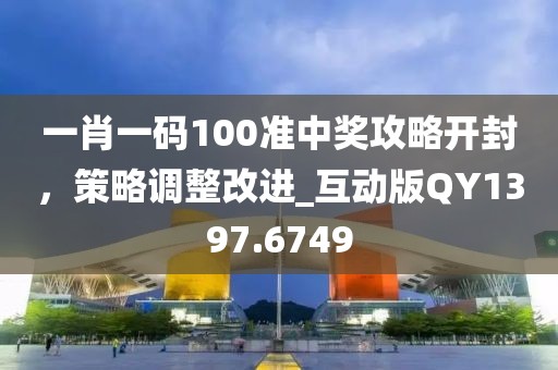 一肖一码100准中奖攻略开封，策略调整改进_互动版QY1397.6749