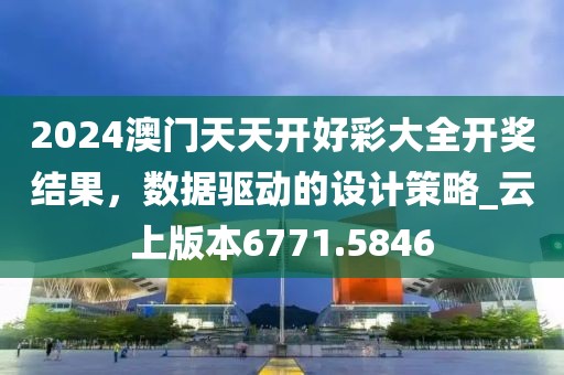 2024澳门天天开好彩大全开奖结果，数据驱动的设计策略_云上版本6771.5846