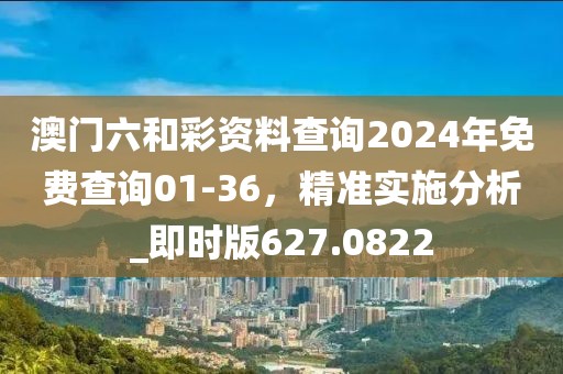 澳门六和彩资料查询2024年免费查询01-36，精准实施分析_即时版627.0822