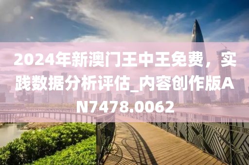 2024年新澳门王中王免费，实践数据分析评估_内容创作版AN7478.0062