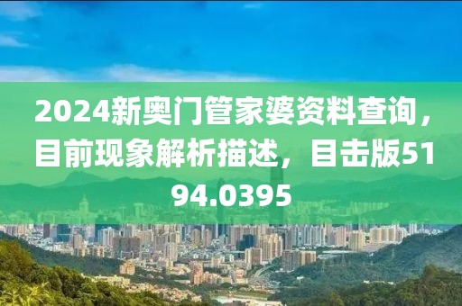 2024新奥门管家婆资料查询，目前现象解析描述，目击版5194.0395