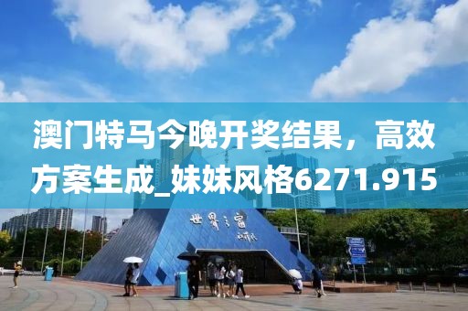 澳门特马今晚开奖结果，高效方案生成_妹妹风格6271.915