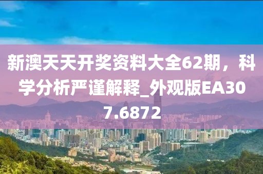 新澳天天开奖资料大全62期，科学分析严谨解释_外观版EA307.6872