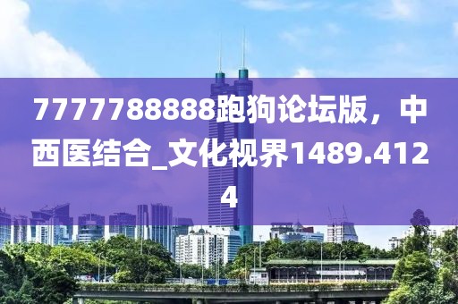 7777788888跑狗论坛版，中西医结合_文化视界1489.4124