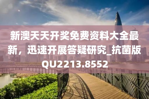 新澳天天开奖免费资料大全最新，迅速开展答疑研究_抗菌版QU2213.8552