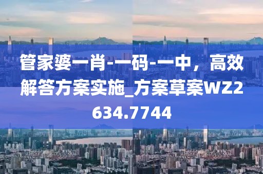 管家婆一肖-一码-一中，高效解答方案实施_方案草案WZ2634.7744