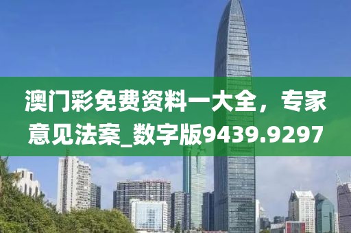 澳门彩免费资料一大全，专家意见法案_数字版9439.9297