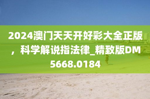 2024澳门天天开好彩大全正版，科学解说指法律_精致版DM5668.0184