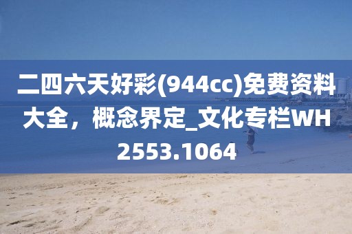 二四六天好彩(944cc)免费资料大全，概念界定_文化专栏WH2553.1064