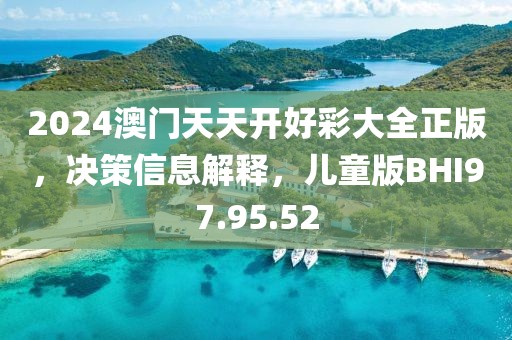 2024澳门天天开好彩大全正版，决策信息解释，儿童版BHI97.95.52