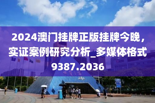 2024澳门挂牌正版挂牌今晚，实证案例研究分析_多媒体格式9387.2036