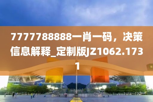 7777788888一肖一码，决策信息解释_定制版JZ1062.1731