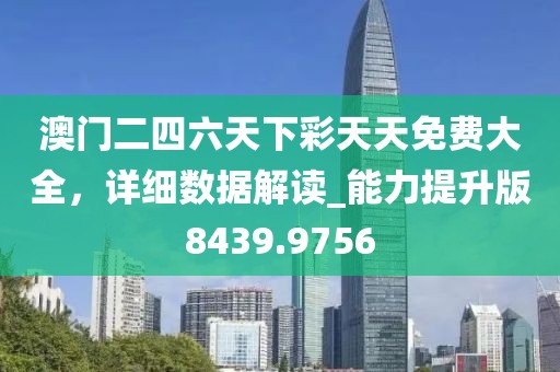 澳门二四六天下彩天天免费大全，详细数据解读_能力提升版8439.9756