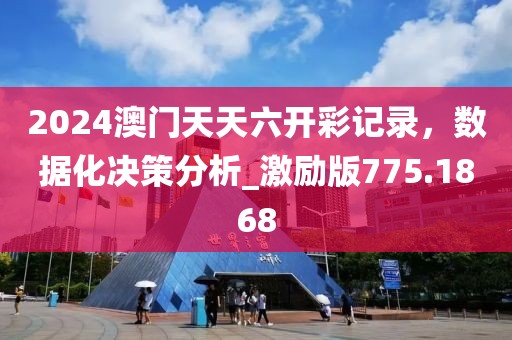 2024澳门天天六开彩记录，数据化决策分析_激励版775.1868