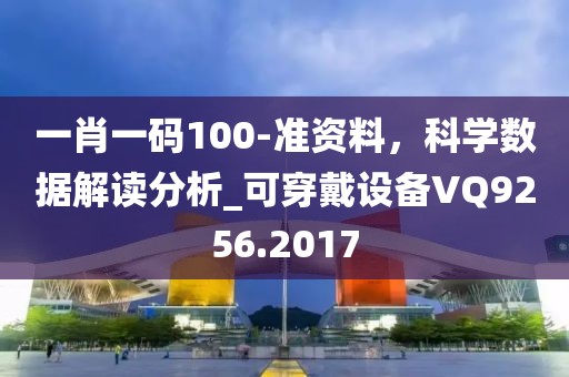一肖一码100-准资料，科学数据解读分析_可穿戴设备VQ9256.2017