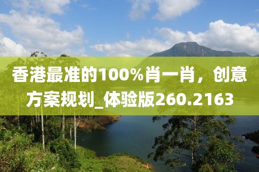 香港最准的100%肖一肖，创意方案规划_体验版260.2163