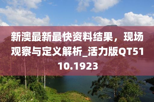 新澳最新最快资料结果，现场观察与定义解析_活力版QT5110.1923