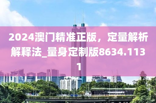 2024澳门精准正版，定量解析解释法_量身定制版8634.1131