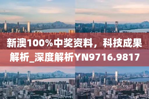 新澳100%中奖资料，科技成果解析_深度解析YN9716.9817