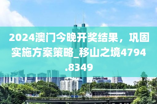 2024澳门今晚开奖结果，巩固实施方案策略_移山之境4794.8349