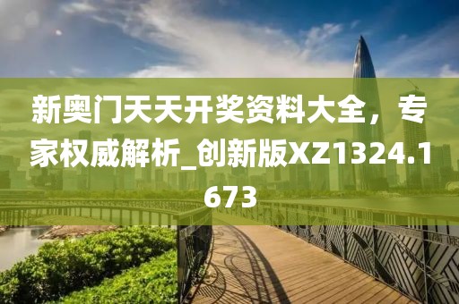 新奥门天天开奖资料大全，专家权威解析_创新版XZ1324.1673