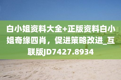 白小姐资料大全+正版资料白小姐奇缘四肖，促进策略改进_互联版JD7427.8934