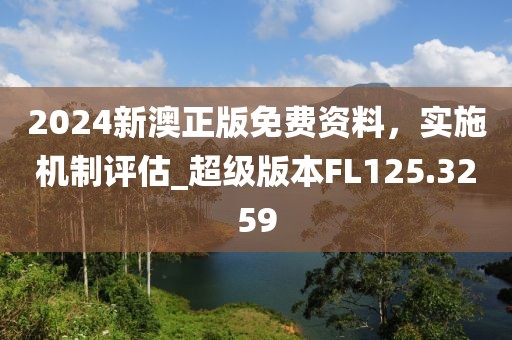 2024新澳正版免费资料，实施机制评估_超级版本FL125.3259