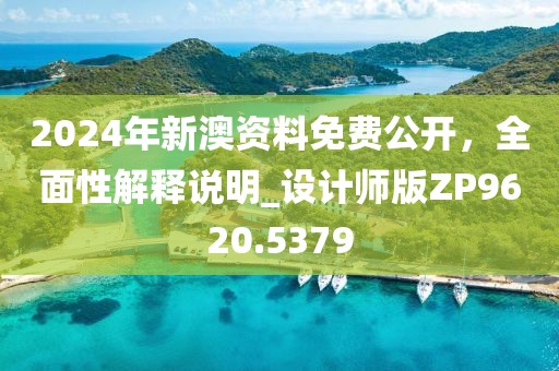 2024年新澳资料免费公开，全面性解释说明_设计师版ZP9620.5379