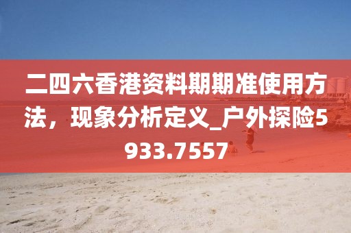 二四六香港资料期期准使用方法，现象分析定义_户外探险5933.7557