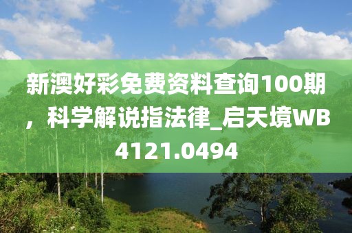新澳好彩免费资料查询100期，科学解说指法律_启天境WB4121.0494
