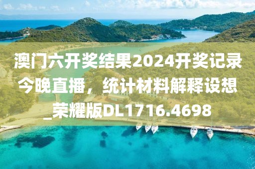 澳门六开奖结果2024开奖记录今晚直播，统计材料解释设想_荣耀版DL1716.4698