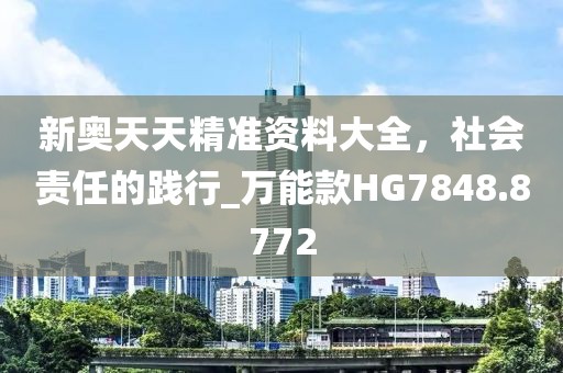 新奥天天精准资料大全，社会责任的践行_万能款HG7848.8772