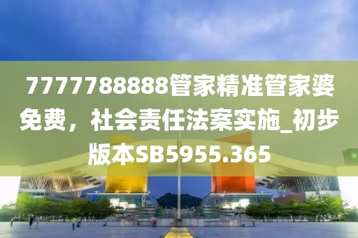 7777788888管家精准管家婆免费，社会责任法案实施_初步版本SB5955.365
