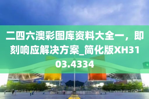 二四六澳彩图库资料大全一，即刻响应解决方案_简化版XH3103.4334