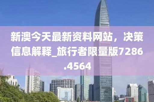 新澳今天最新资料网站，决策信息解释_旅行者限量版7286.4564
