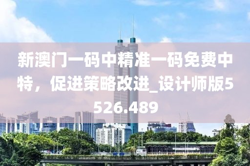 新澳门一码中精准一码免费中特，促进策略改进_设计师版5526.489