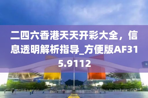二四六香港天天开彩大全，信息透明解析指导_方便版AF315.9112