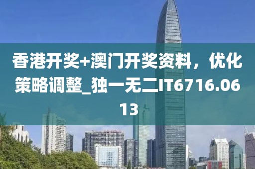 香港开奖+澳门开奖资料，优化策略调整_独一无二IT6716.0613