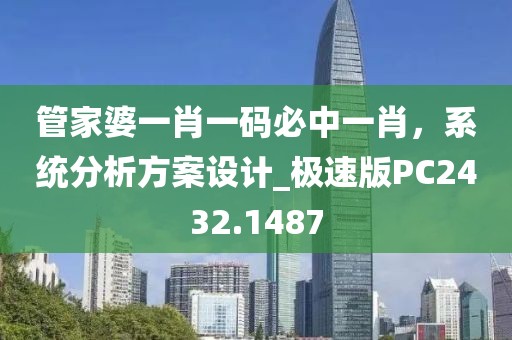管家婆一肖一码必中一肖，系统分析方案设计_极速版PC2432.1487