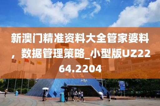 新澳门精准资料大全管家婆料，数据管理策略_小型版UZ2264.2204